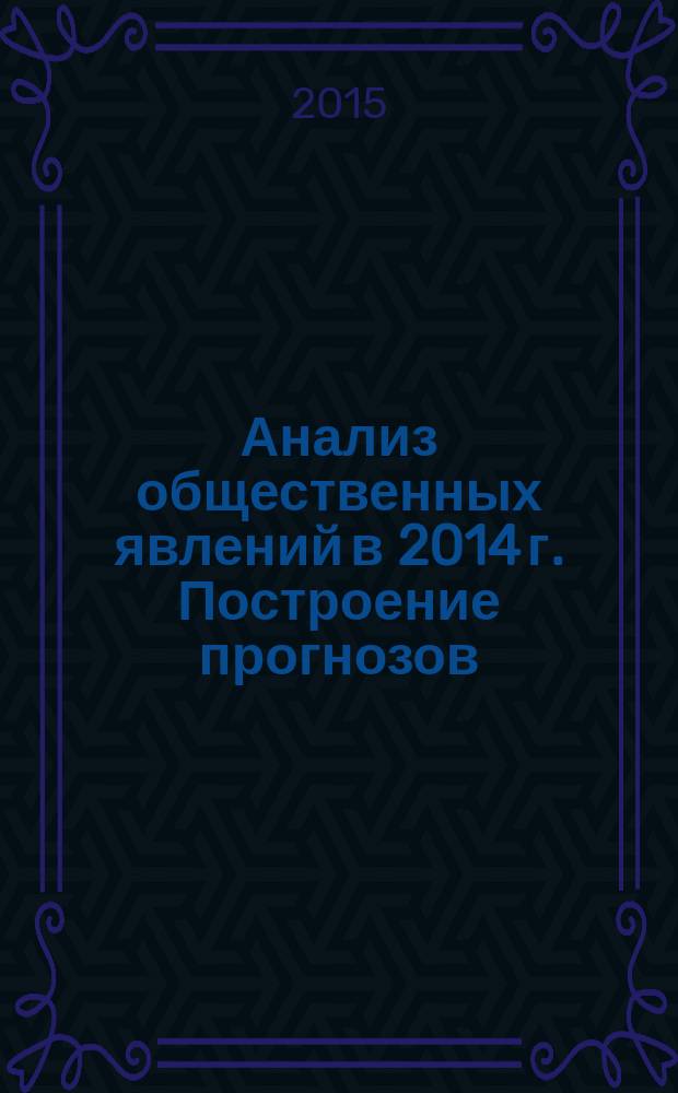 Анализ общественных явлений в 2014 г. Построение прогнозов = Analysis of social phenomenon in 2014. Forecasting : сборник материалов международной научно-практической конференции, 30 декабря 2014 г