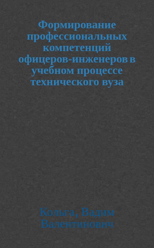 Формирование профессиональных компетенций офицеров-инженеров в учебном процессе технического вуза : монография