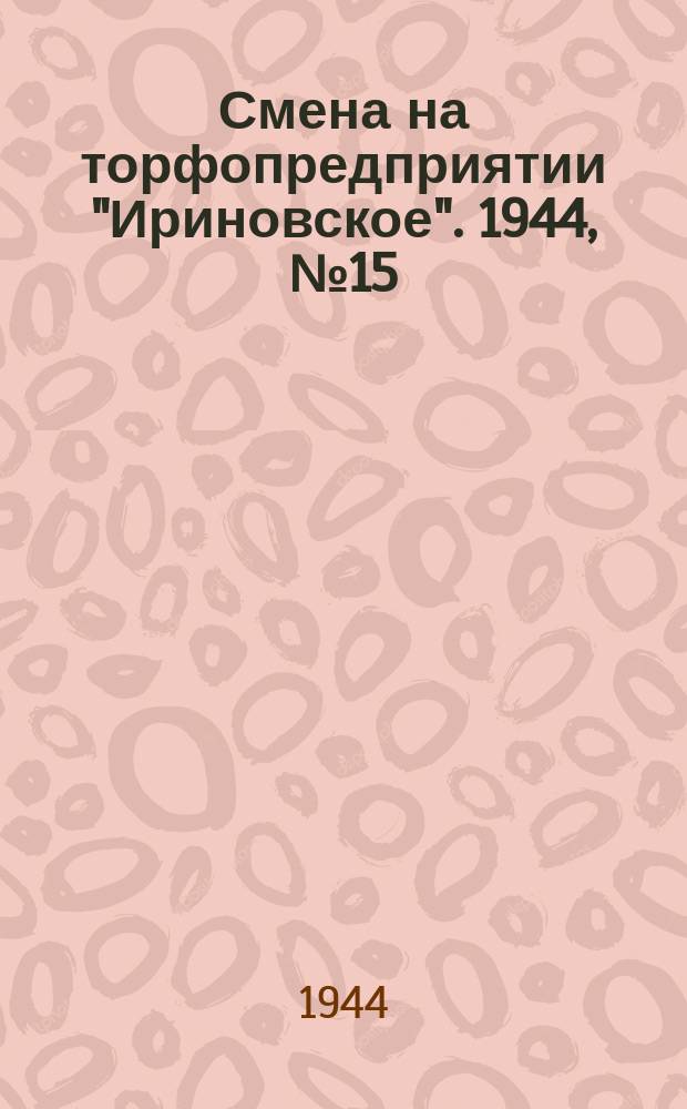 Смена на торфопредприятии "Ириновское". 1944, № 15 (10 сент.)