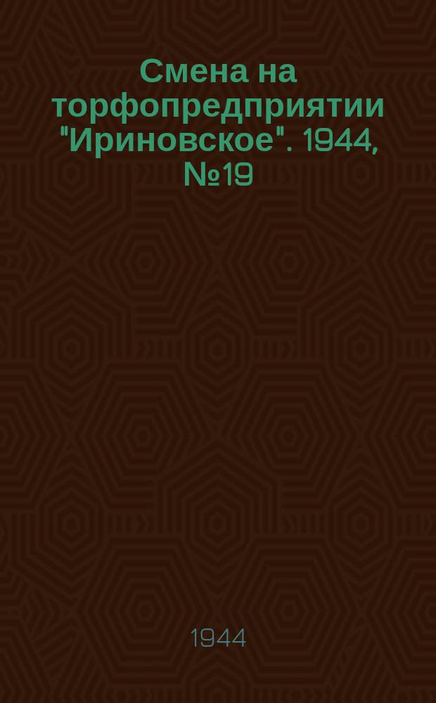 Смена на торфопредприятии "Ириновское". 1944, № 19 (14 сент.)