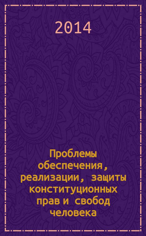 Проблемы обеспечения, реализации, защиты конституционных прав и свобод человека : материалы ежегодного Всероссийского юридического форума, с международным участием, 4 декабря 2013 г., г. Екатеринбург