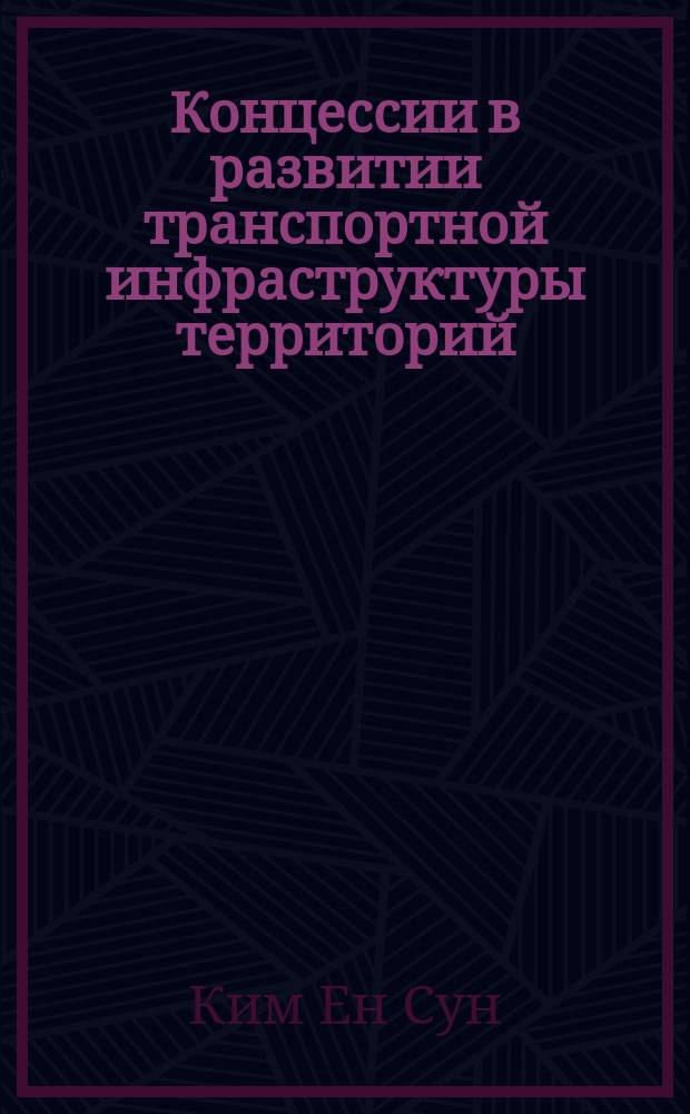 Концессии в развитии транспортной инфраструктуры территорий : особенности финансирования и управления финансовыми рисками : монография