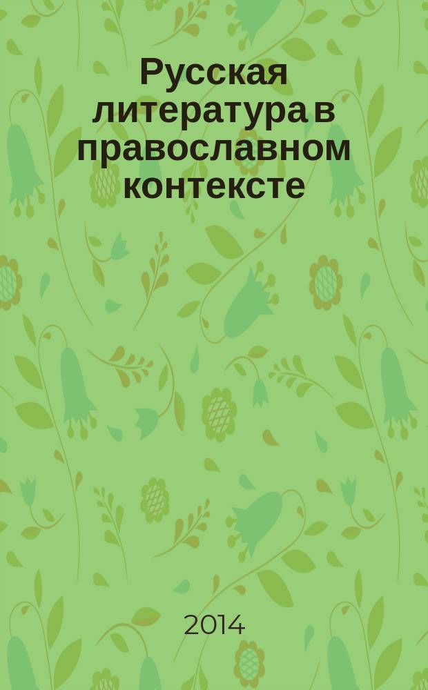 Русская литература в православном контексте : материалы [Всероссийской научно-практической конференции, проходившей в рамках] VI Международных Свято-Игнатиевских чтений, г. Ставрополь, 14 мая 2014 г. Вып. 2