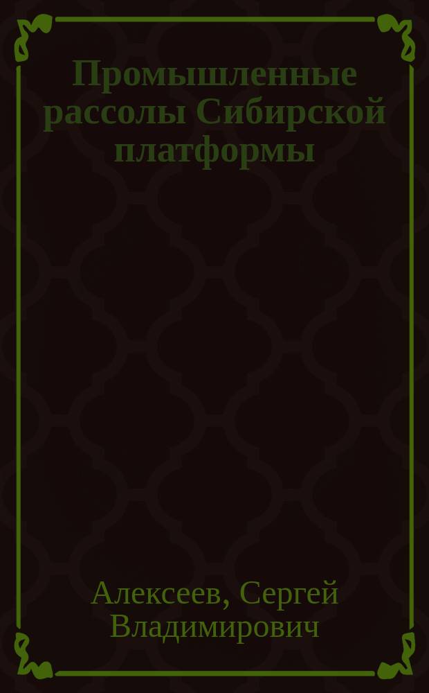 Промышленные рассолы Сибирской платформы : гидрогеология, бурение и добыча, переработка, утилизация