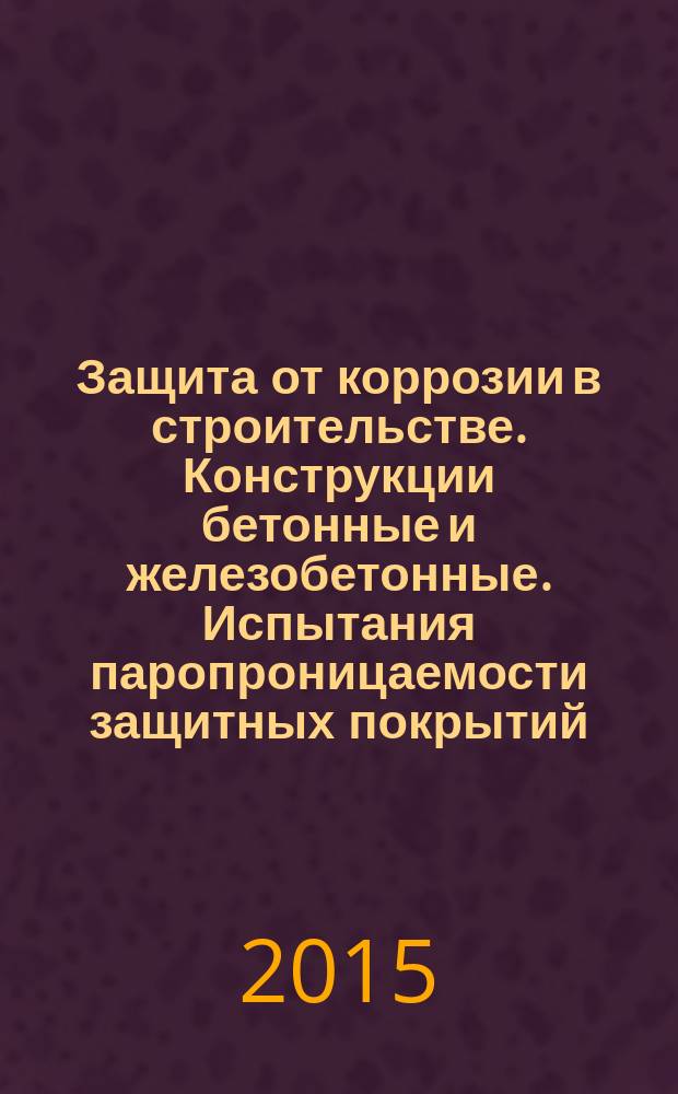 Защита от коррозии в строительстве. Конструкции бетонные и железобетонные. Испытания паропроницаемости защитных покрытий