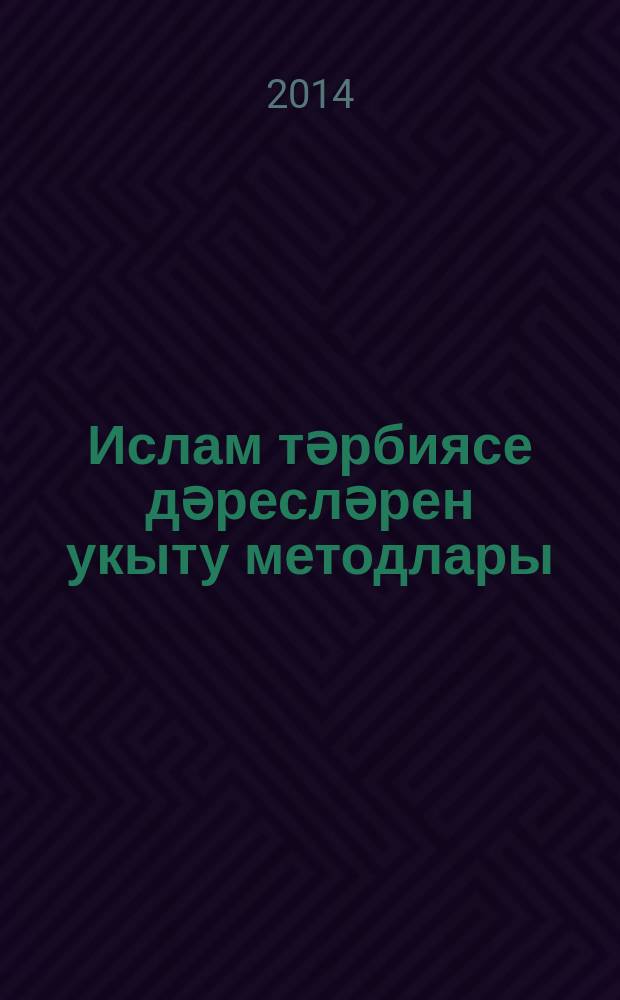 Ислам тәрбиясе дәресләрен укыту методлары : югары һәм махсус дини уку йорт. шәкертләре, мәдрәсә һәм мәчет мөгаллимнәре өчен = [Уроки воспитания по исламу