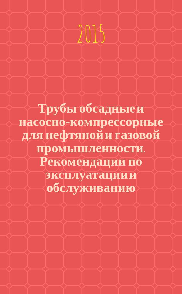 Трубы обсадные и насосно-компрессорные для нефтяной и газовой промышленности. Рекомендации по эксплуатации и обслуживанию