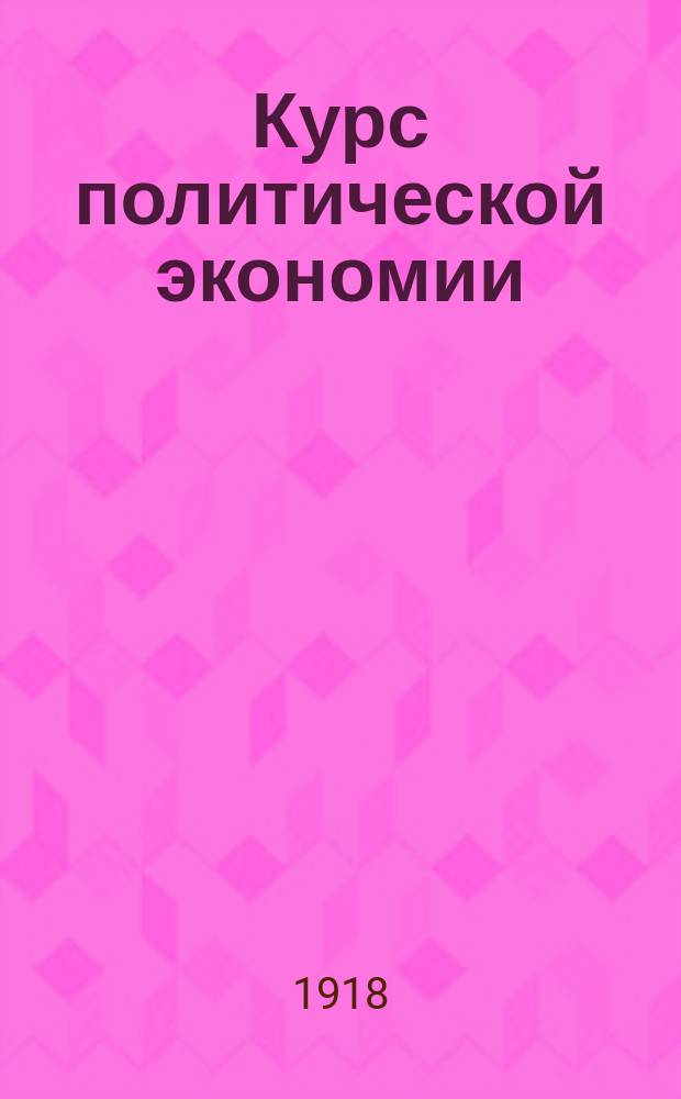 Курс политической экономии : Текст по изд. Моск. ун-та