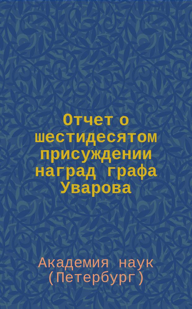 Отчет о шестидесятом присуждении наград графа Уварова