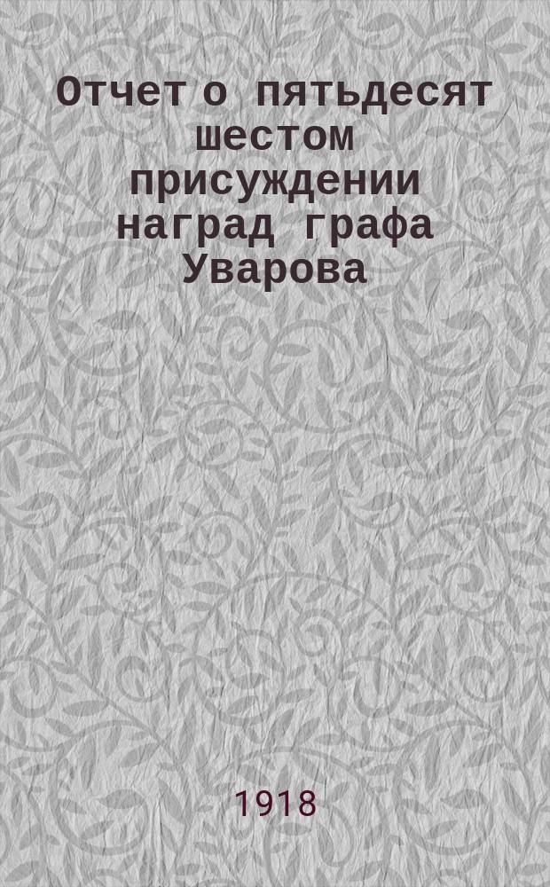 Отчет о пятьдесят шестом присуждении наград графа Уварова : (Чит. в публичном засед. Акад. наук 25 сент. 1914 г.)