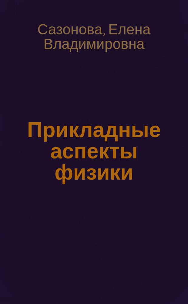 Прикладные аспекты физики : учебное пособие : для студентов вузов, обучающимся по направлениям подготовки 09.03.04 - "Программная инженерия", 09.03.01 - "Информатика и вычислительная техника", 09.03.02 - "Информационные системы и технологии"