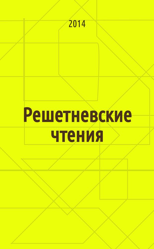 Решетневские чтения : материалы XVIII Международной научной конференции, посвященной 90-летию со дня рождения генерального конструктора ракетно-космических систем академика М.Ф. Решетнева, "Решетневские чтения" (11-14 ноября 2014, г. Красноярск) : в 3 ч