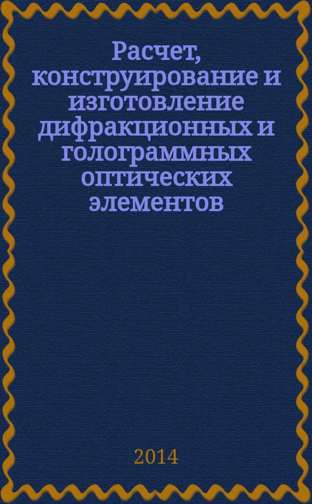 Расчет, конструирование и изготовление дифракционных и голограммных оптических элементов : учебное пособие : для студентов специальности "Электронное и оптико-электронные приборы и системы специального назначения" по направлению подготовки "Лазерная техника и лазерные технологии", изучающих курс "Прикладная оптика"