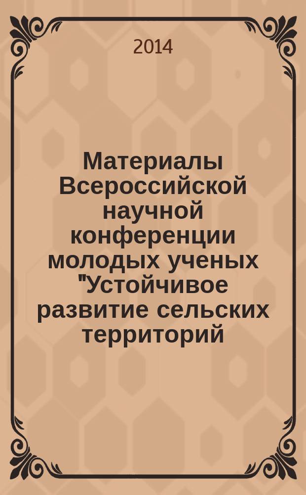 Материалы Всероссийской научной конференции молодых ученых "Устойчивое развитие сельских территорий: теоретические и методологические аспекты", 24-25 ноября 2014 г. Т. 1