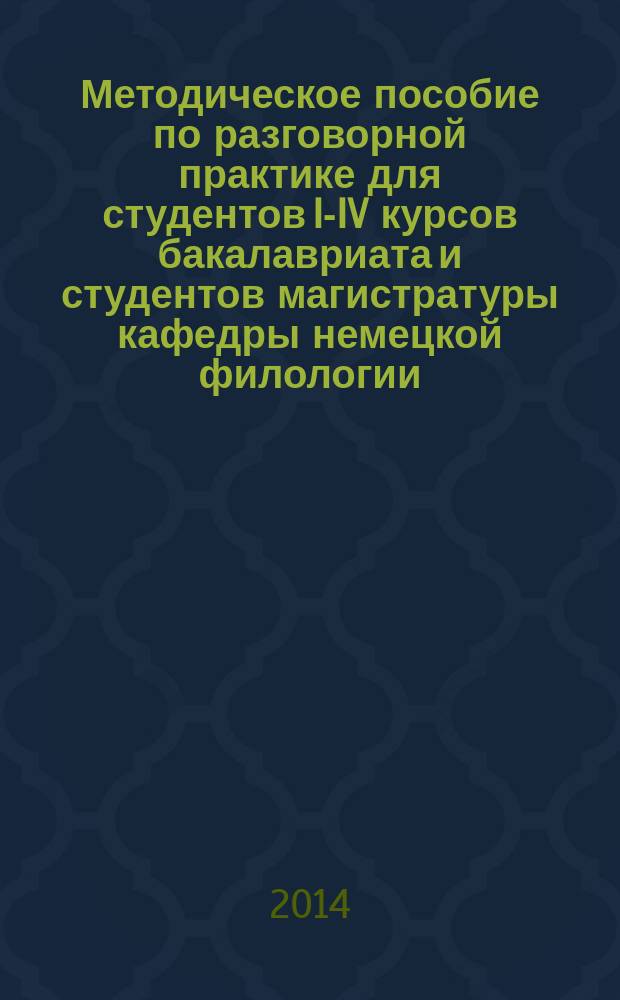 Методическое пособие по разговорной практике для студентов I-IV курсов бакалавриата и студентов магистратуры кафедры немецкой филологии