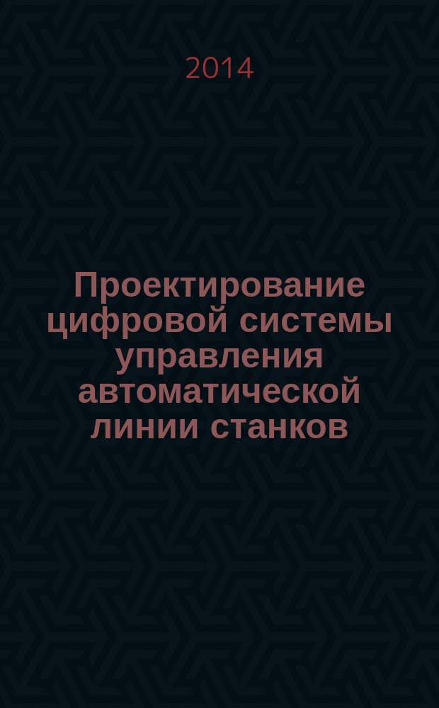 Проектирование цифровой системы управления автоматической линии станков : учебное пособие : для бакалавров и магистров, обучающихся по направлению 140400 - "Электроэнергетика и электротехника", профиль подготовки "Электропривод и автоматика"