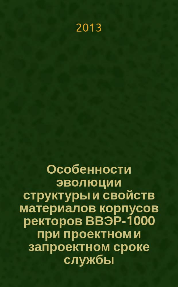 Особенности эволюции структуры и свойств материалов корпусов ректоров ВВЭР-1000 при проектном и запроектном сроке службы : автореферат диссертации на соискание ученой степени кандидата технических наук : специальность 05.14.03 <Ядерные энергетические установки, включая проектирование, эксплуатацию и вывод из эксплуатации>