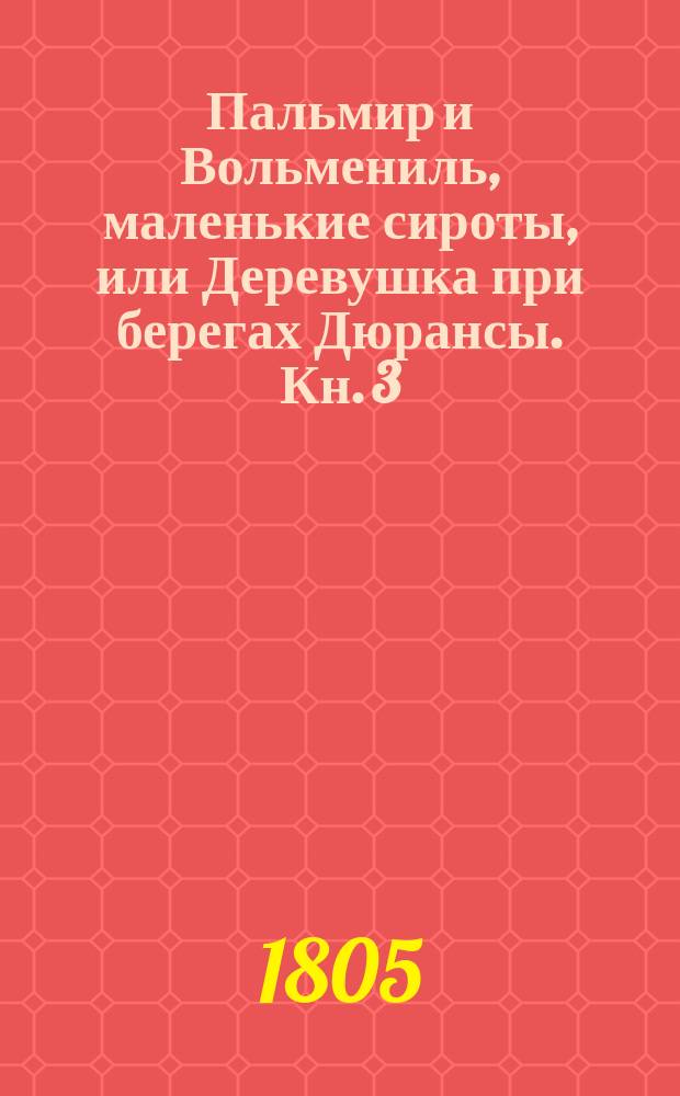 Пальмир и Вольмениль, маленькие сироты, или Деревушка при берегах Дюрансы. Кн. 3