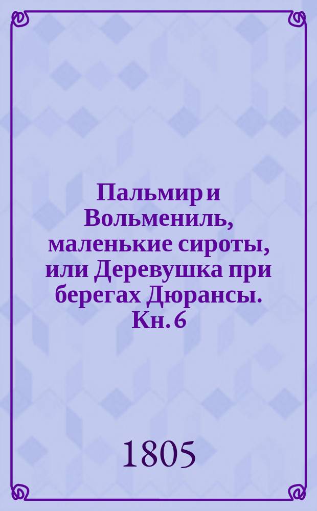 Пальмир и Вольмениль, маленькие сироты, или Деревушка при берегах Дюрансы. Кн. 6