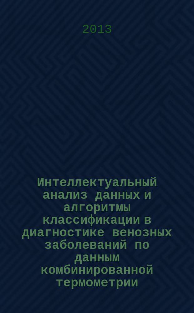 Интеллектуальный анализ данных и алгоритмы классификации в диагностике венозных заболеваний по данным комбинированной термометрии : автореферат диссертации на соискание ученой степени кандидата технических наук : специальность 05.13.01 <Системный анализ, управление и обработка информации по отраслям>