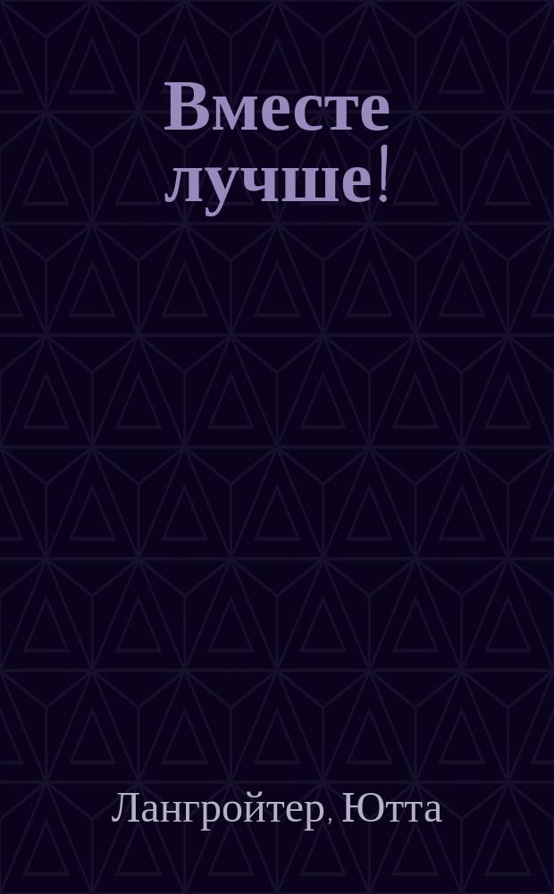 Вместе лучше! : сказка