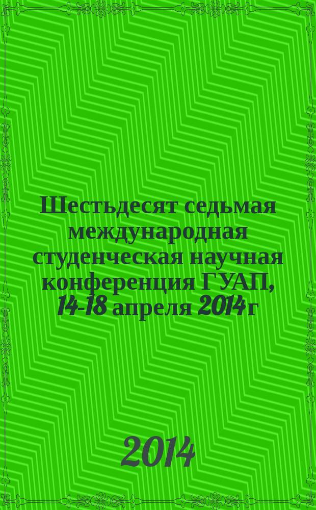 Шестьдесят седьмая международная студенческая научная конференция ГУАП, 14-18 апреля 2014 г. : сборник докладов : в 2 ч.