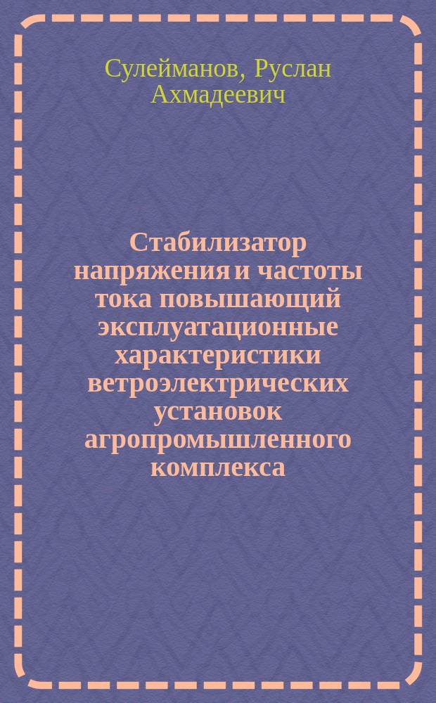 Стабилизатор напряжения и частоты тока повышающий эксплуатационные характеристики ветроэлектрических установок агропромышленного комплекса : автореферат диссертации на соискание ученой степени кандидата технических наук : специальность 05.20.02 <Электротехнологии и электрооборудование в сельском хозяйстве>