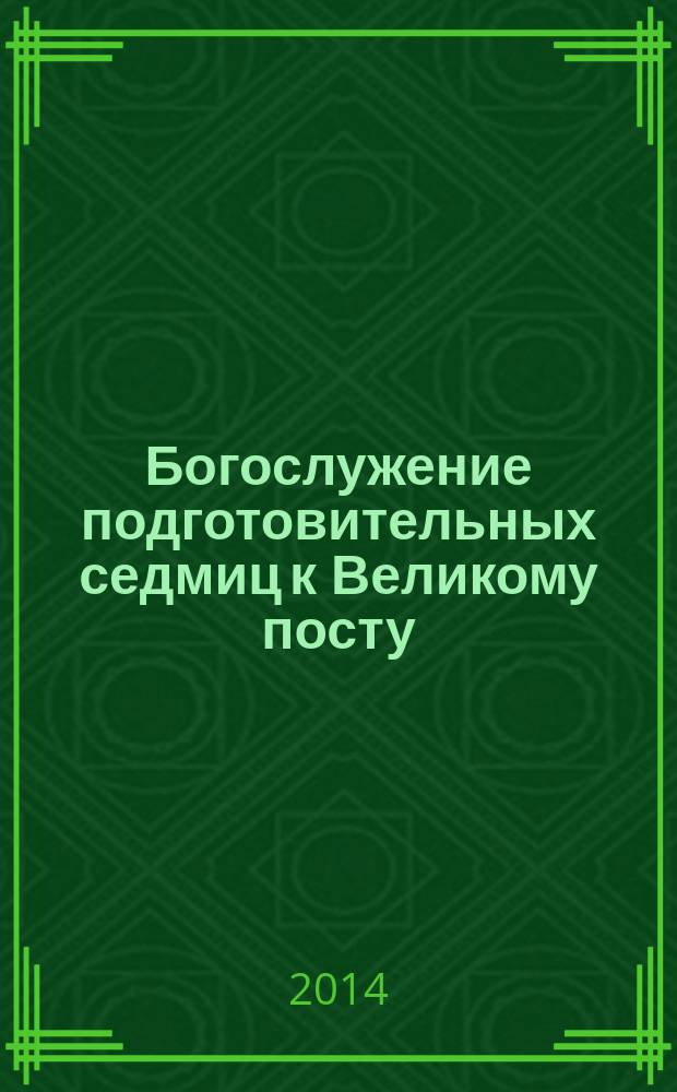 Богослужение подготовительных седмиц к Великому посту : сборник