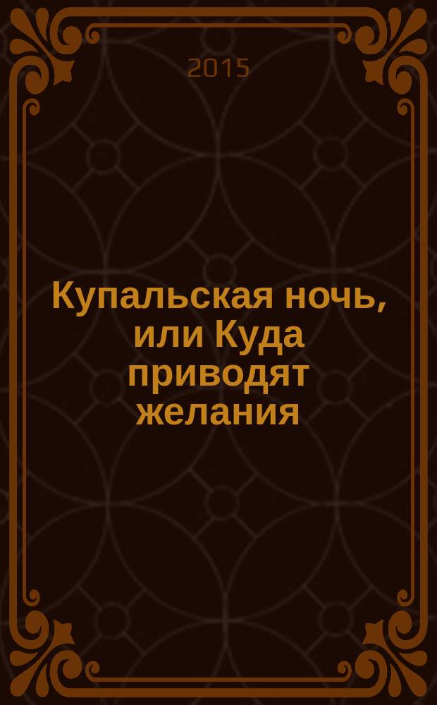 Купальская ночь, или Куда приводят желания : роман