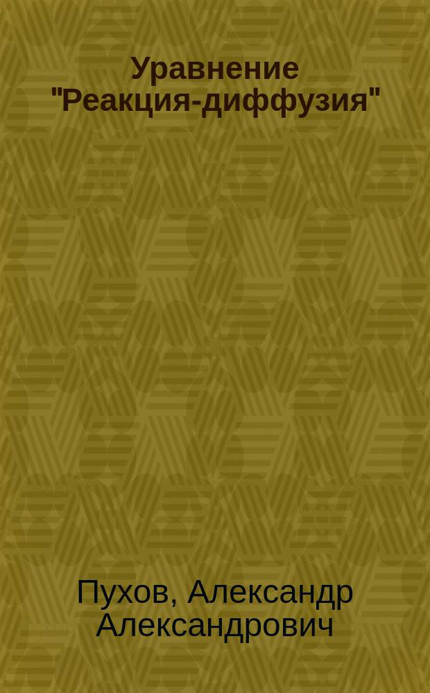 Уравнение "Реакция-диффузия" : учебное пособие : для студентов старших курсов вузов по направлению "Прикладные математика и физика"