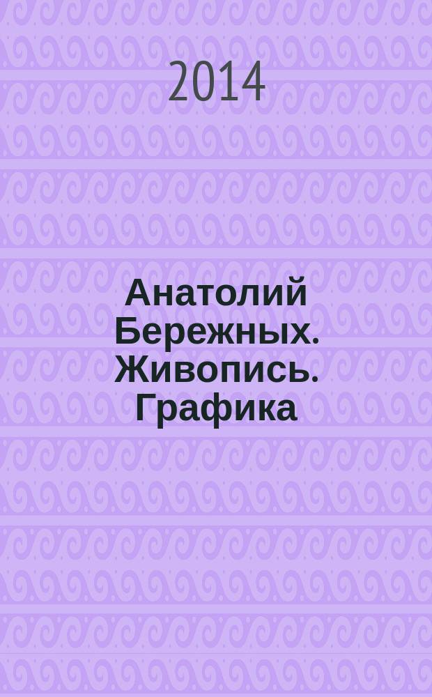 Анатолий Бережных. Живопись. Графика : каталог выставки, февраль, 2011 г., Санкт-Петербург