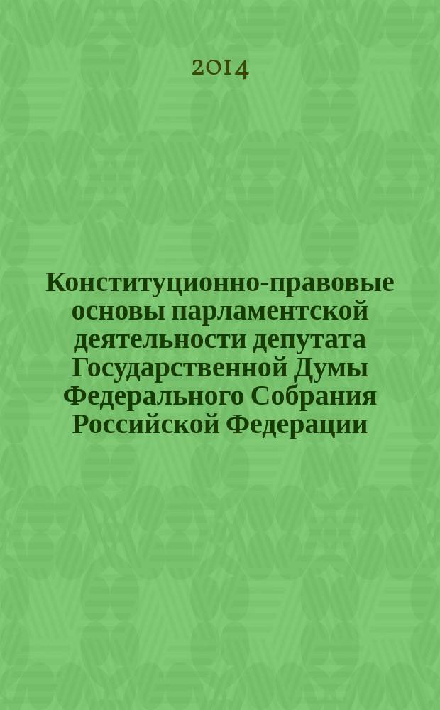 Конституционно-правовые основы парламентской деятельности депутата Государственной Думы Федерального Собрания Российской Федерации : монография