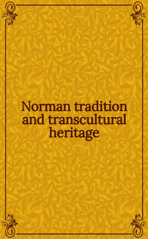 Norman tradition and transcultural heritage : exchange of cultures in the 'Norman' peripheries of medieval Europe = Норманнская традиция и транскультурный опыт: культурный обмен в "норманнской" и периферийной Европе в средние века