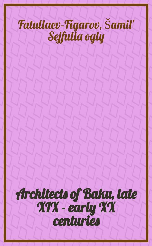 Architects of Baku, late XIX - early XX centuries = Архитектура Баку, конец 19-20 века