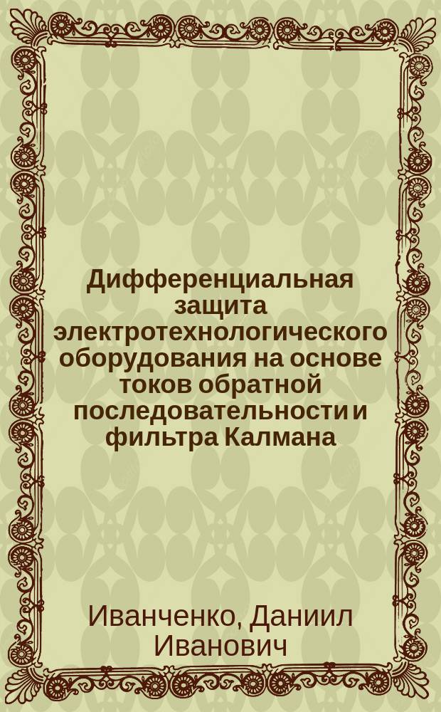 Дифференциальная защита электротехнологического оборудования на основе токов обратной последовательности и фильтра Калмана : автореферат диссертации на соискание ученой степени кандидата технических наук : специальность 05.09.03 <Электротехнические комплексы и системы>