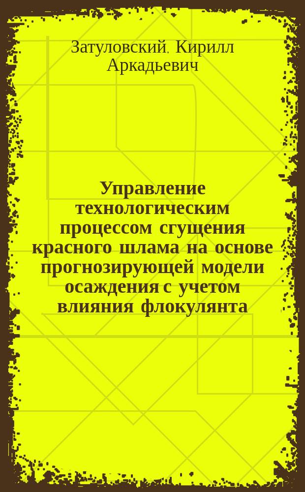 Управление технологическим процессом сгущения красного шлама на основе прогнозирующей модели осаждения с учетом влияния флокулянта : автореферат диссертации на соискание ученой степени кандидата технических наук : специальность 05.13.06 <Автоматизация и управление технологическими процессами и производствами по отраслям>
