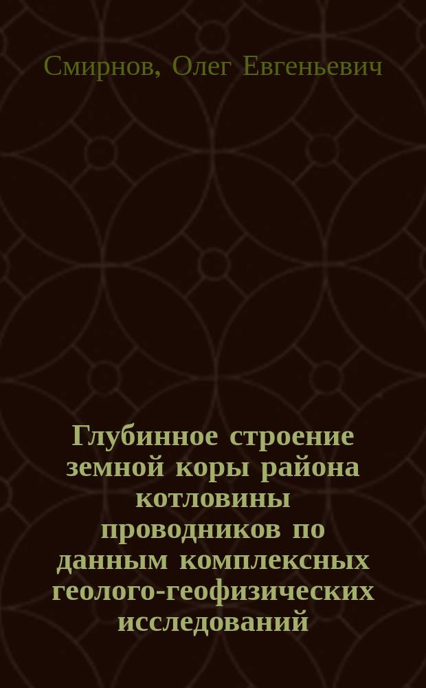 Глубинное строение земной коры района котловины проводников по данным комплексных геолого-геофизических исследований : автореферат диссертации на соискание ученой степени кандидата геолого-минералогических наук : специальность 25.00.10 <Геофизика, геофизические методы поисков полезных ископаемых>