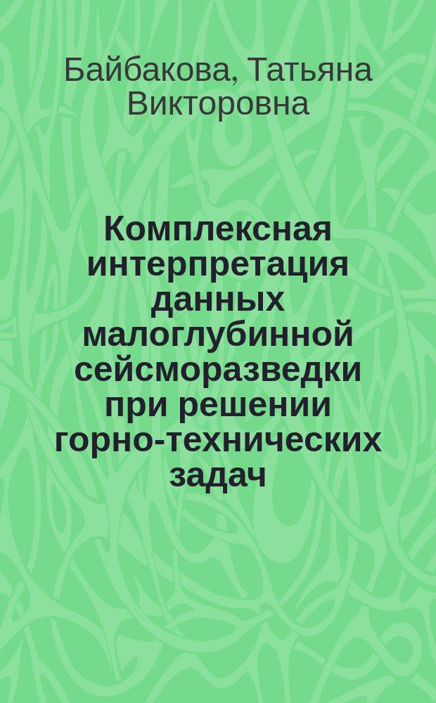 Комплексная интерпретация данных малоглубинной сейсморазведки при решении горно-технических задач : автореферат диссертации на соискание ученой степени кандидата технических наук : специальность 25.00.16 <Горно-промышленная и нефтегазовая геология, геофизика, маркшейдерское дело и геометрия недр>