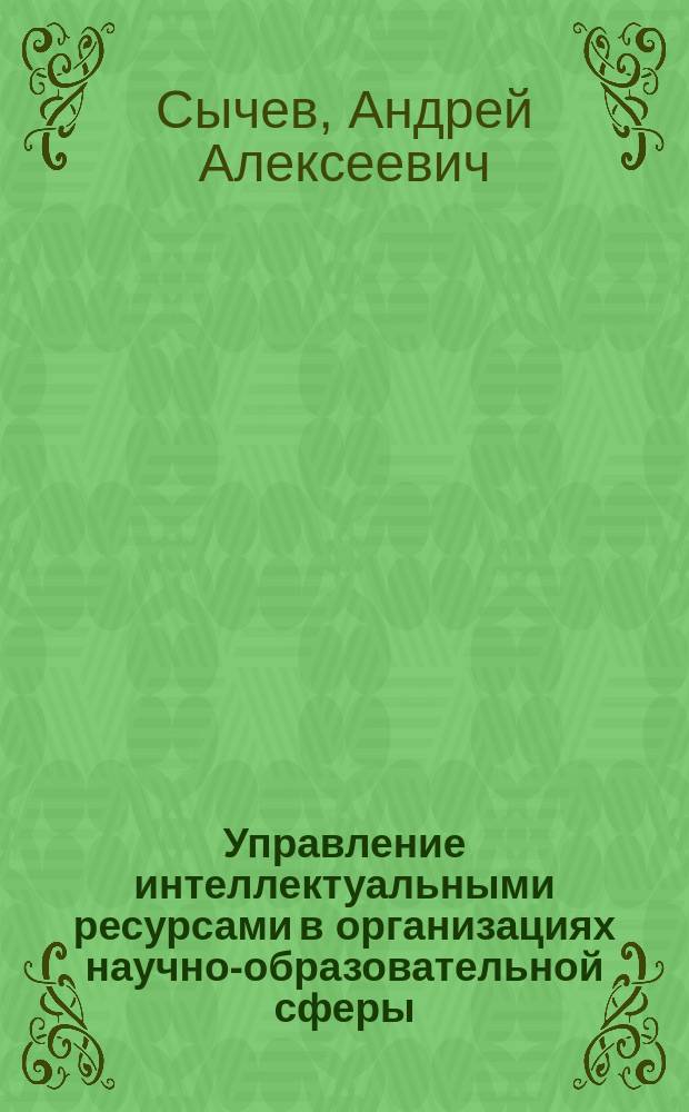 Управление интеллектуальными ресурсами в организациях научно-образовательной сферы : монография