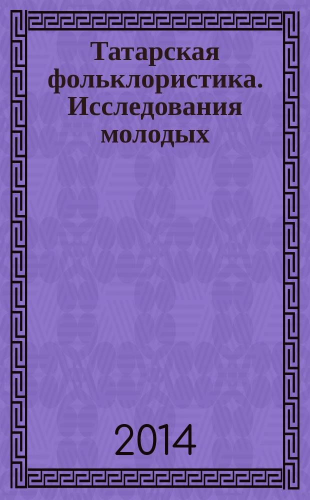 Татарская фольклористика. Исследования молодых : [сб. материалов чтений "Школы молодого фольклориста"]. Вып. 5