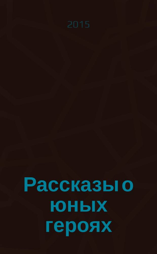 Рассказы о юных героях : для младшего школьного возраста