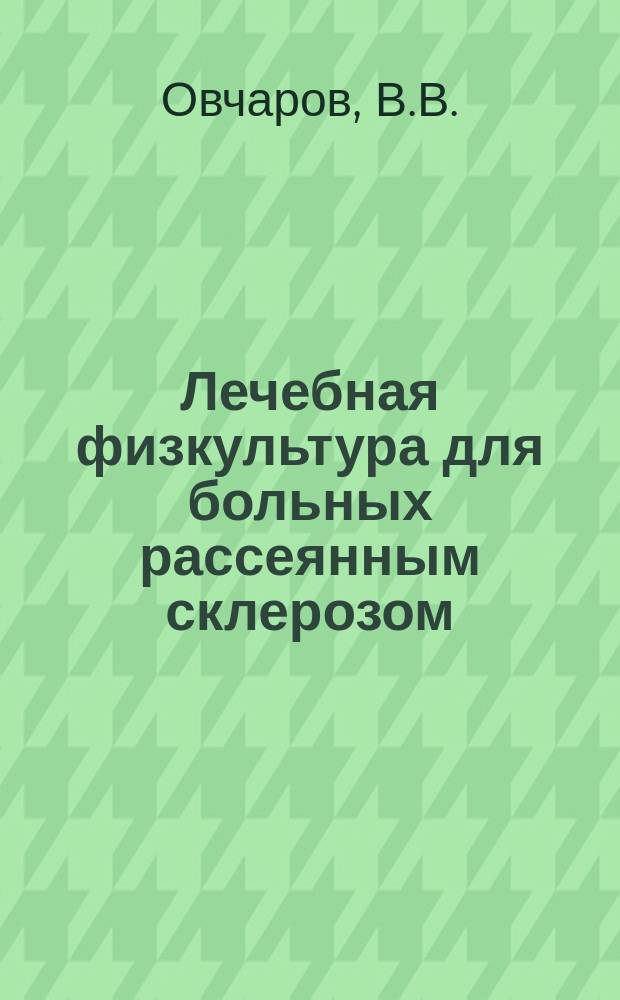 Лечебная физкультура для больных рассеянным склерозом : методическое руководство : для специалистов по неврологии, лечебной физкультуре, физиотерапевтов