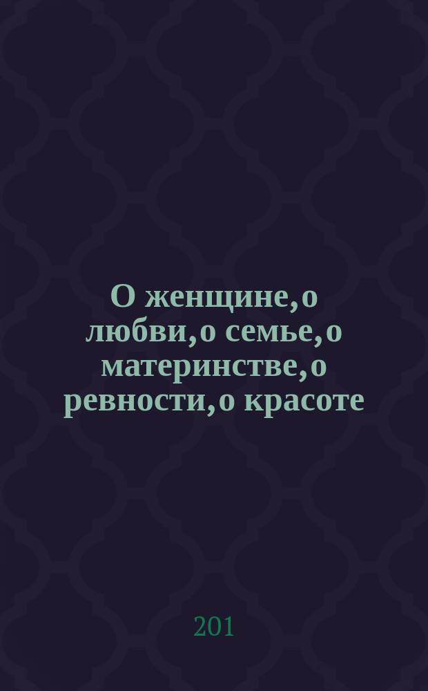 О женщине, о любви, о семье, о материнстве, о ревности, о красоте