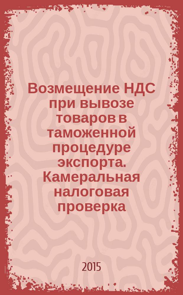 Возмещение НДС при вывозе товаров в таможенной процедуре экспорта. Камеральная налоговая проверка: актуальные вопросы теории и практики