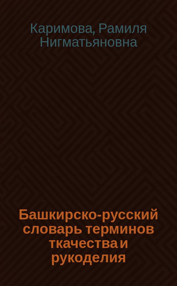 Башкирско-русский словарь терминов ткачества и рукоделия = Башкортса-уры&ccedil;са тукыусылык һәм кул әштәре терминдары һүзлеге : лексика материальной и духовной культуры : около 2700 терминов