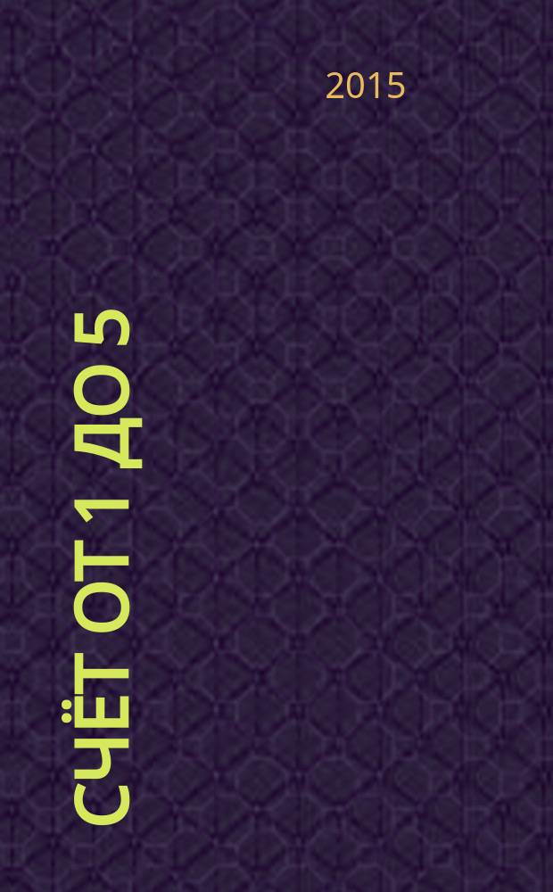 Счёт от 1 до 5 : формирование математических представлений : рабочая тетрадь для детей 6-7 лет