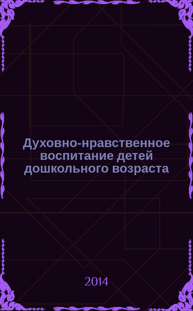 Духовно-нравственное воспитание детей дошкольного возраста : методическое пособие : для воспитателя детского сада