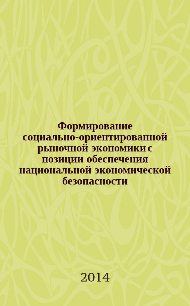 Формирование социально-ориентированной рыночной экономики с позиции обеспечения национальной экономической безопасности : (возможности, проблемы, перспективы) : монография