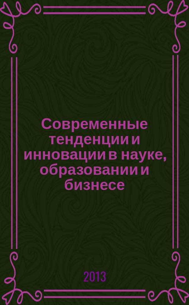 Современные тенденции и инновации в науке, образовании и бизнесе : материалы пленарного и секционных заседаний IX Региональной научно-практической конференции с международным участием (г. Одинцово, Московская обл., 15-19 апреля 2013 г.) [в 4 т. Т. 4