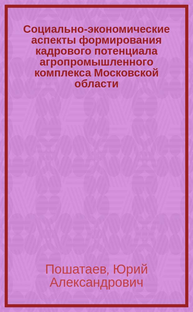 Социально-экономические аспекты формирования кадрового потенциала агропромышленного комплекса Московской области